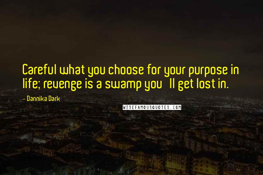 Dannika Dark Quotes: Careful what you choose for your purpose in life; revenge is a swamp you'll get lost in.