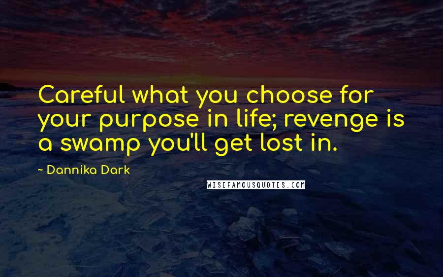 Dannika Dark Quotes: Careful what you choose for your purpose in life; revenge is a swamp you'll get lost in.