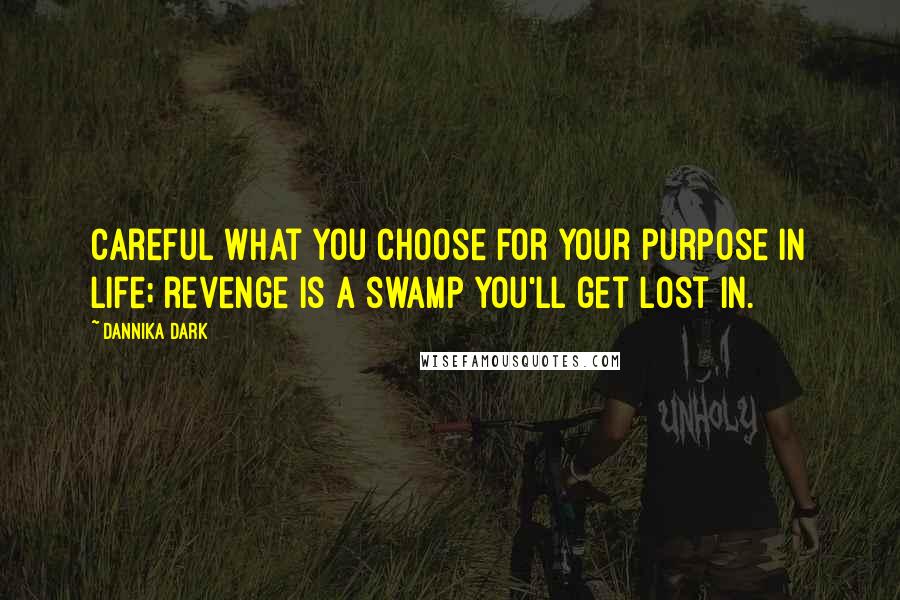 Dannika Dark Quotes: Careful what you choose for your purpose in life; revenge is a swamp you'll get lost in.