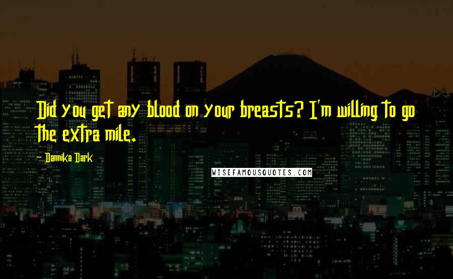 Dannika Dark Quotes: Did you get any blood on your breasts? I'm willing to go the extra mile.
