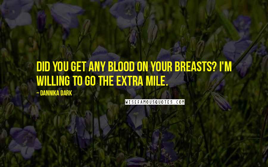 Dannika Dark Quotes: Did you get any blood on your breasts? I'm willing to go the extra mile.