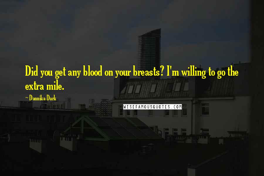 Dannika Dark Quotes: Did you get any blood on your breasts? I'm willing to go the extra mile.