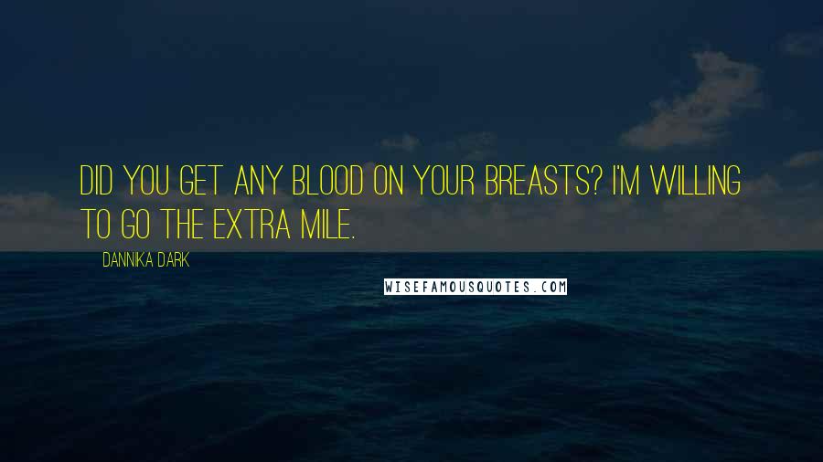 Dannika Dark Quotes: Did you get any blood on your breasts? I'm willing to go the extra mile.