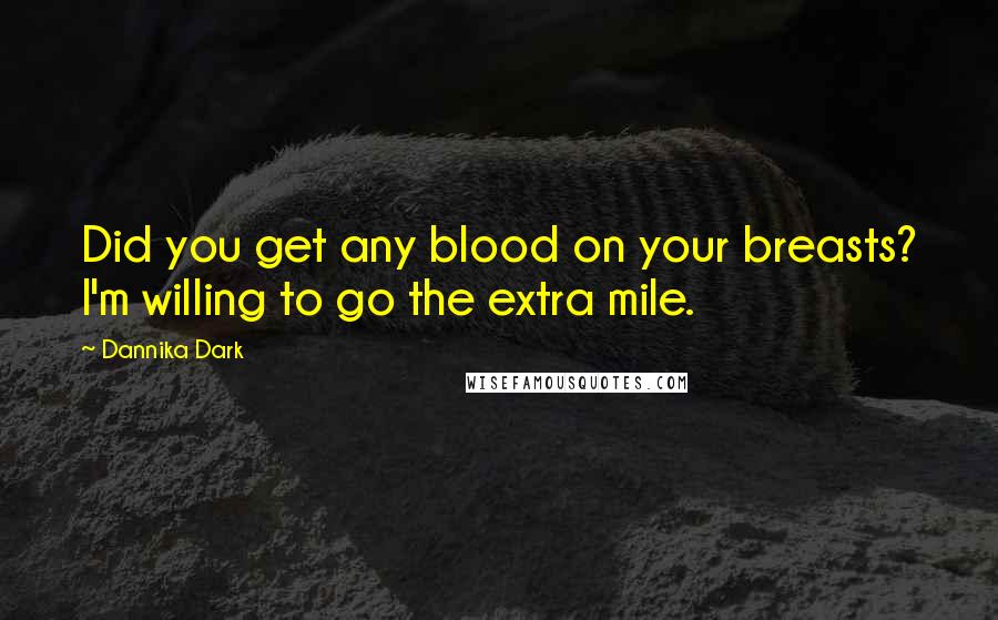 Dannika Dark Quotes: Did you get any blood on your breasts? I'm willing to go the extra mile.