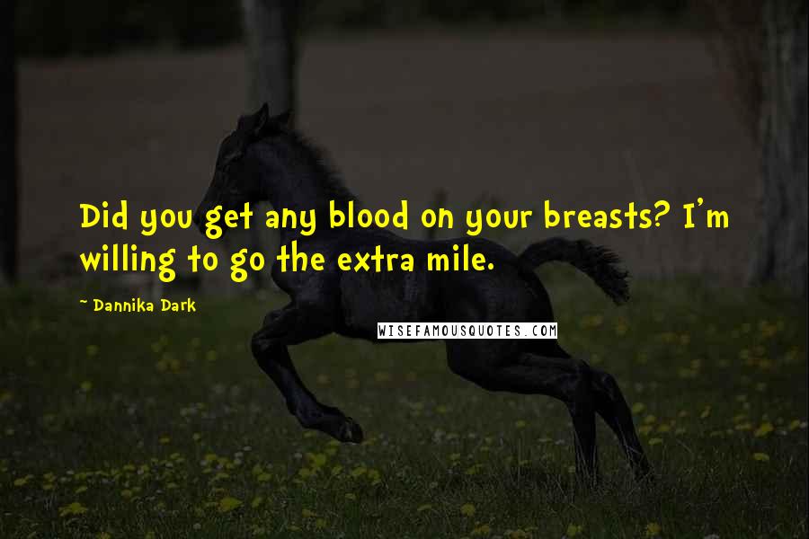 Dannika Dark Quotes: Did you get any blood on your breasts? I'm willing to go the extra mile.