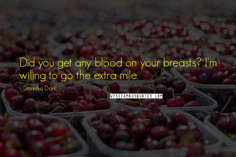 Dannika Dark Quotes: Did you get any blood on your breasts? I'm willing to go the extra mile.