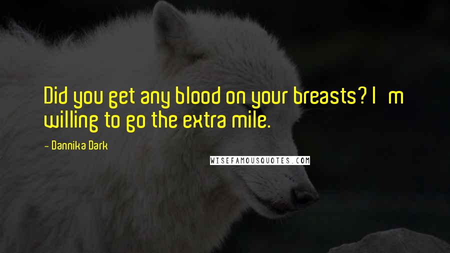Dannika Dark Quotes: Did you get any blood on your breasts? I'm willing to go the extra mile.