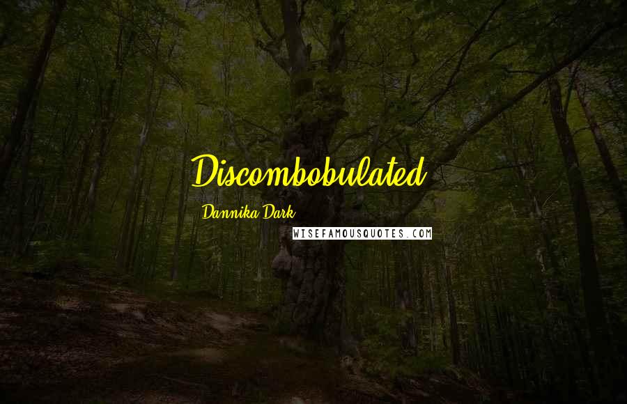 Dannika Dark Quotes: Discombobulated.