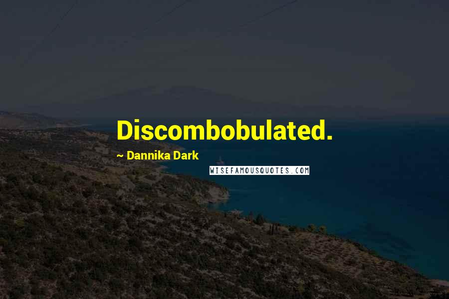 Dannika Dark Quotes: Discombobulated.