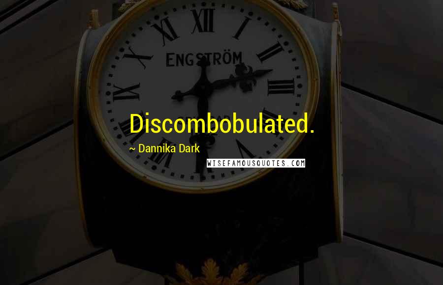 Dannika Dark Quotes: Discombobulated.
