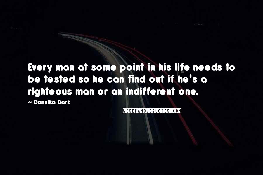 Dannika Dark Quotes: Every man at some point in his life needs to be tested so he can find out if he's a righteous man or an indifferent one.