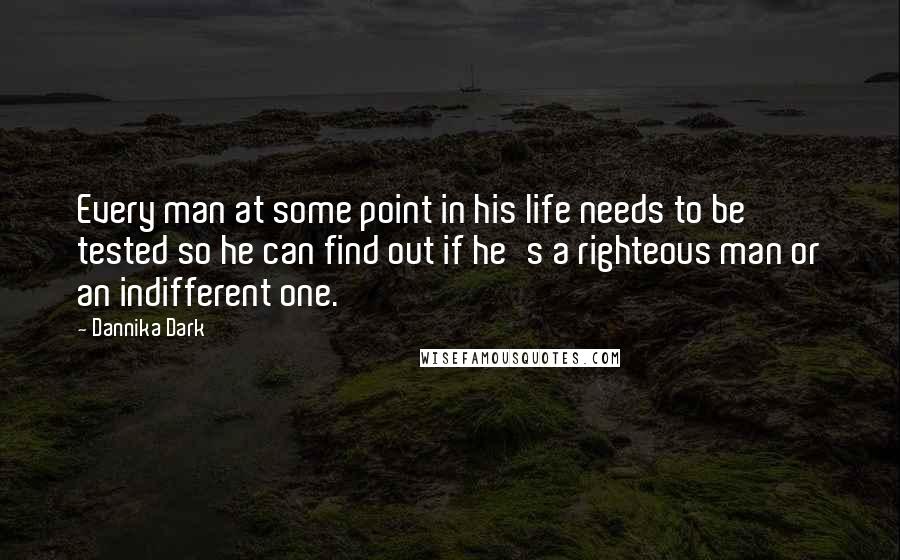 Dannika Dark Quotes: Every man at some point in his life needs to be tested so he can find out if he's a righteous man or an indifferent one.