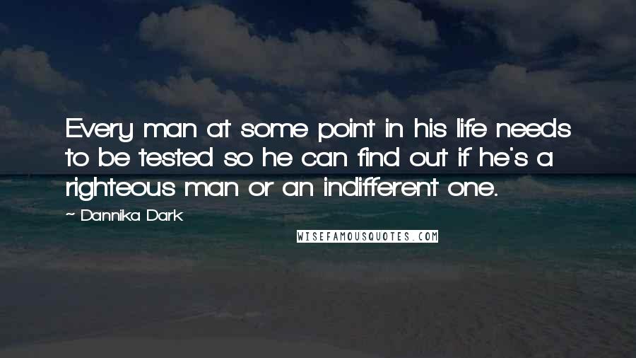 Dannika Dark Quotes: Every man at some point in his life needs to be tested so he can find out if he's a righteous man or an indifferent one.