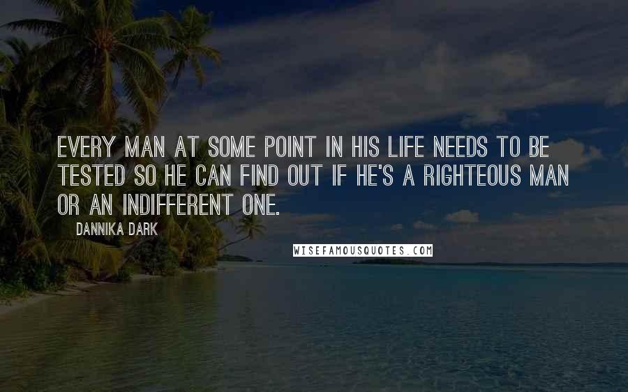 Dannika Dark Quotes: Every man at some point in his life needs to be tested so he can find out if he's a righteous man or an indifferent one.