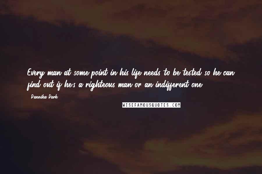 Dannika Dark Quotes: Every man at some point in his life needs to be tested so he can find out if he's a righteous man or an indifferent one.