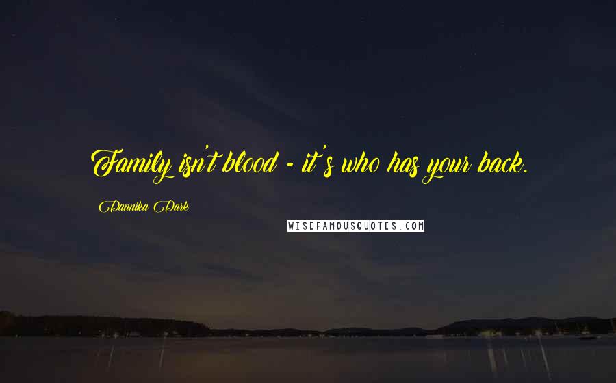 Dannika Dark Quotes: Family isn't blood - it's who has your back.