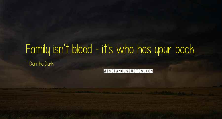 Dannika Dark Quotes: Family isn't blood - it's who has your back.