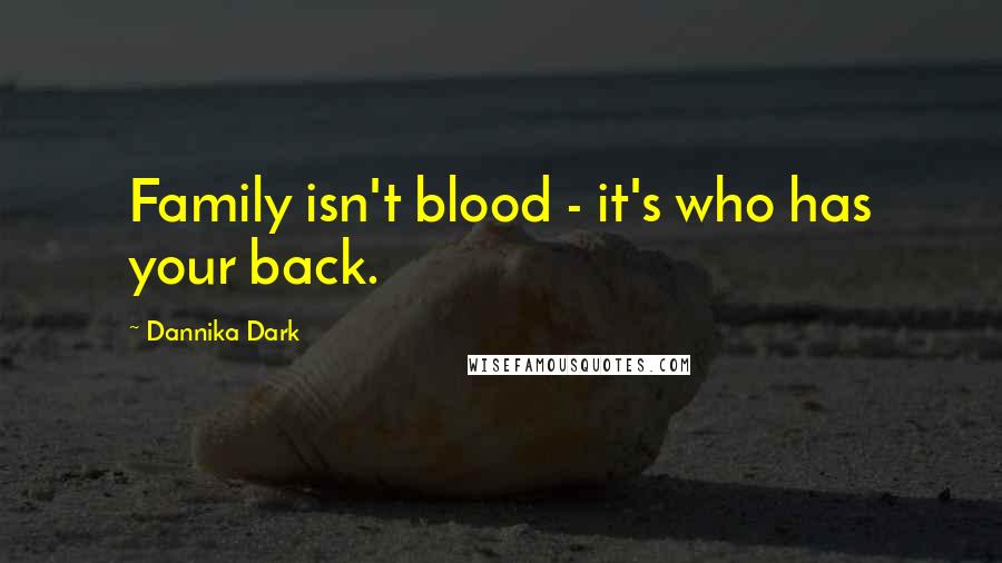 Dannika Dark Quotes: Family isn't blood - it's who has your back.