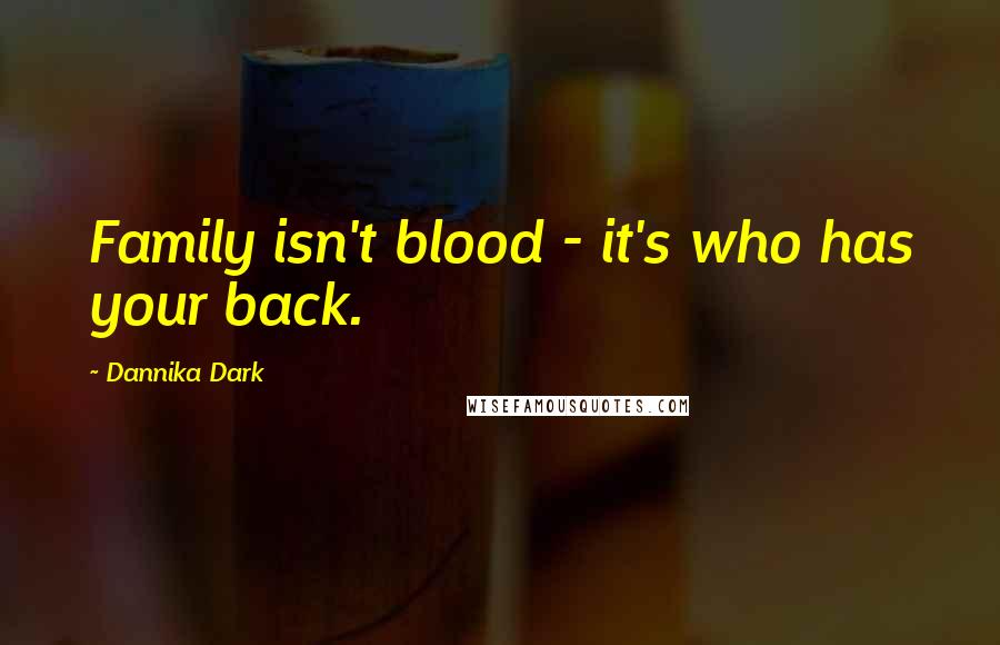 Dannika Dark Quotes: Family isn't blood - it's who has your back.