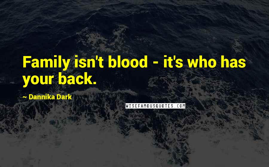 Dannika Dark Quotes: Family isn't blood - it's who has your back.