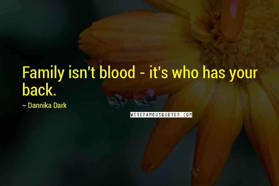 Dannika Dark Quotes: Family isn't blood - it's who has your back.