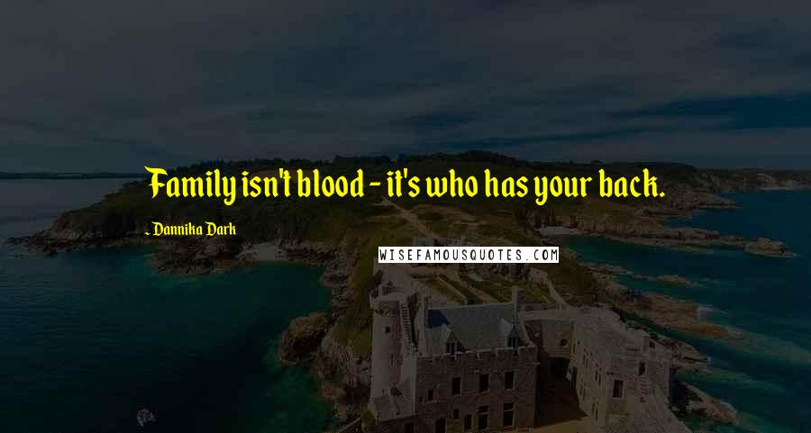 Dannika Dark Quotes: Family isn't blood - it's who has your back.