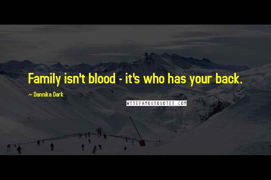 Dannika Dark Quotes: Family isn't blood - it's who has your back.