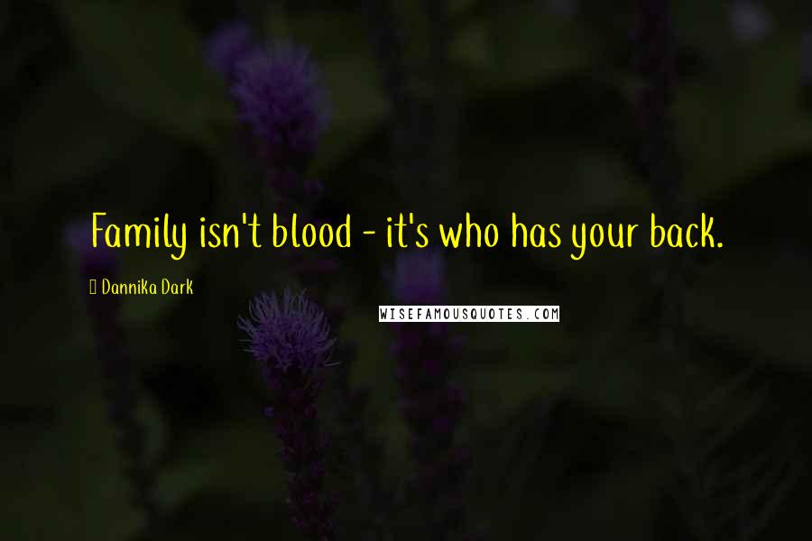 Dannika Dark Quotes: Family isn't blood - it's who has your back.