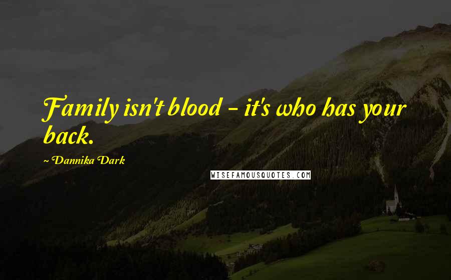 Dannika Dark Quotes: Family isn't blood - it's who has your back.