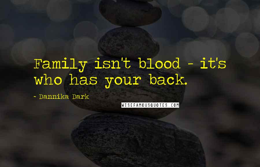 Dannika Dark Quotes: Family isn't blood - it's who has your back.