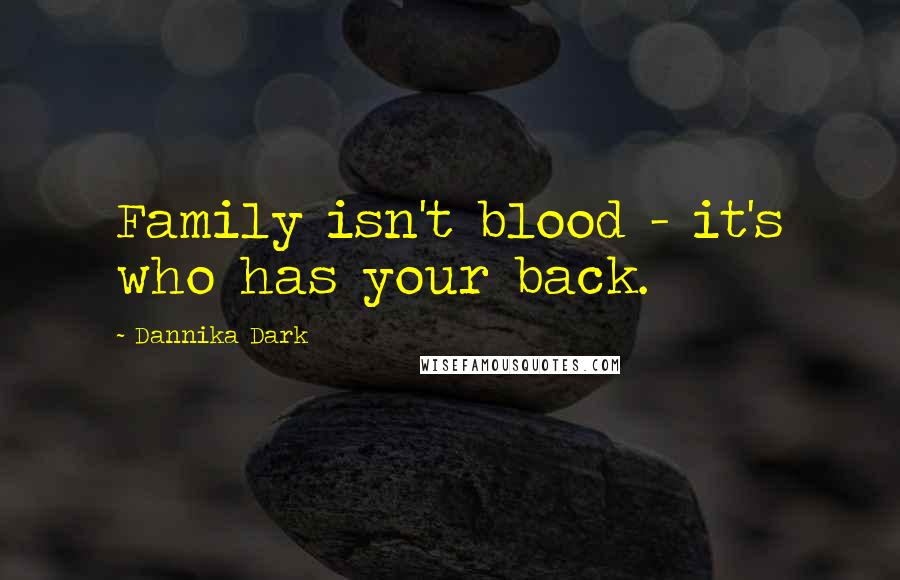 Dannika Dark Quotes: Family isn't blood - it's who has your back.