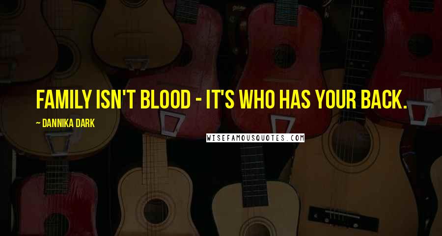 Dannika Dark Quotes: Family isn't blood - it's who has your back.