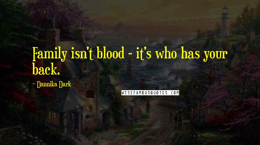 Dannika Dark Quotes: Family isn't blood - it's who has your back.