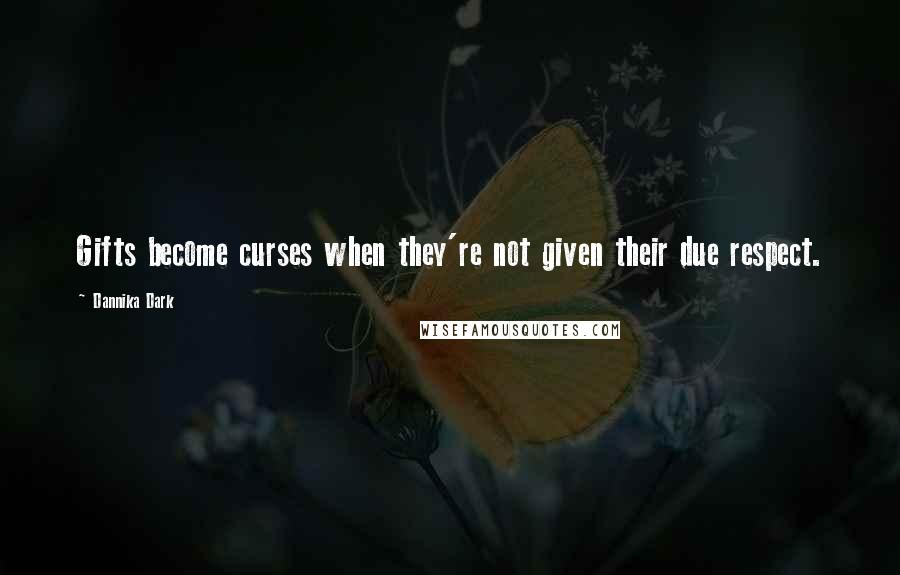 Dannika Dark Quotes: Gifts become curses when they're not given their due respect.