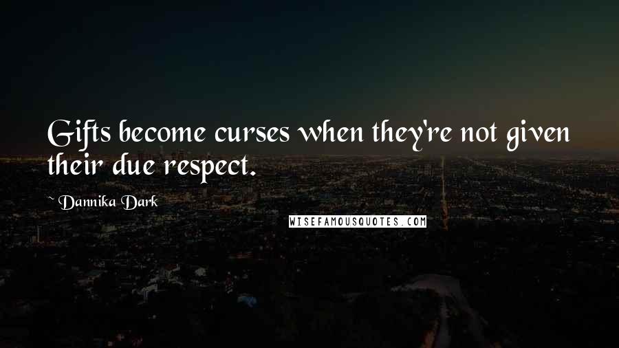 Dannika Dark Quotes: Gifts become curses when they're not given their due respect.