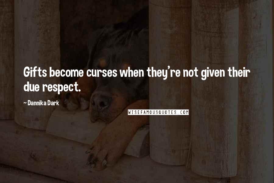 Dannika Dark Quotes: Gifts become curses when they're not given their due respect.