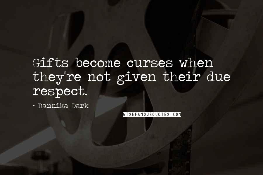 Dannika Dark Quotes: Gifts become curses when they're not given their due respect.