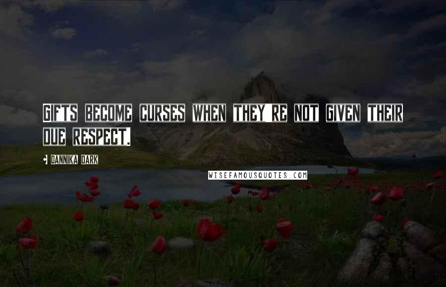 Dannika Dark Quotes: Gifts become curses when they're not given their due respect.