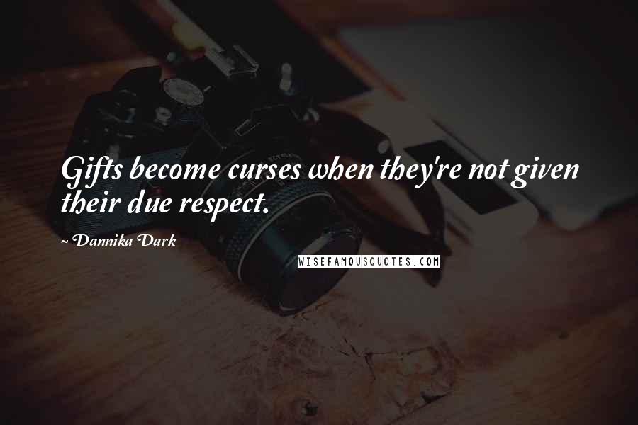 Dannika Dark Quotes: Gifts become curses when they're not given their due respect.