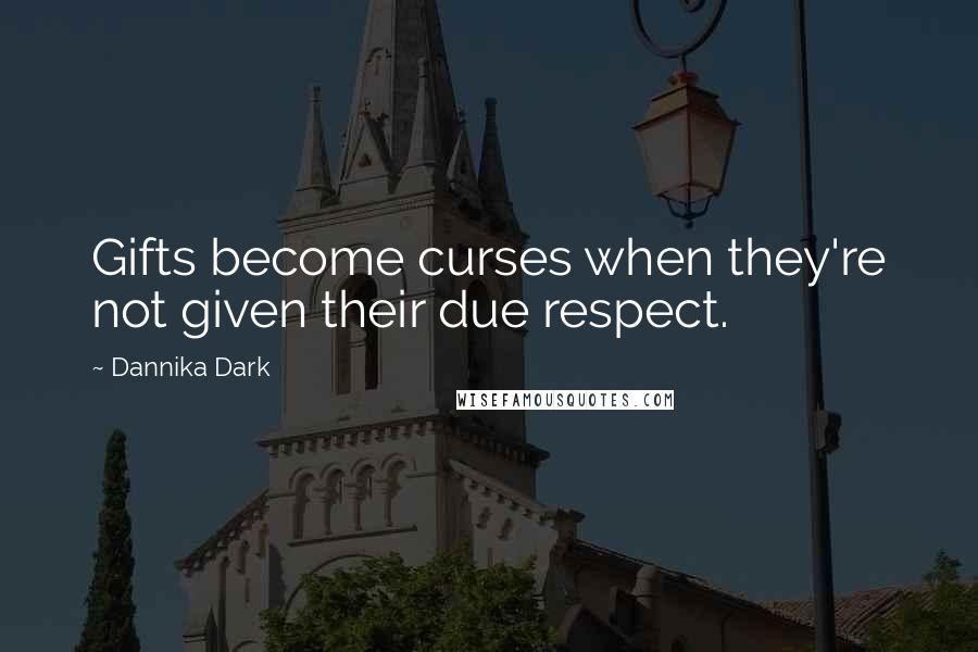 Dannika Dark Quotes: Gifts become curses when they're not given their due respect.