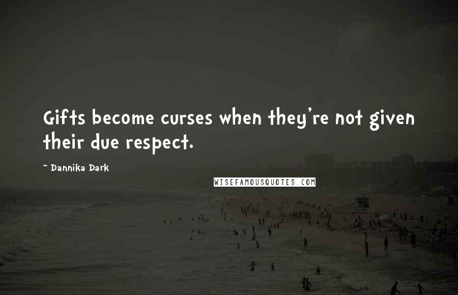 Dannika Dark Quotes: Gifts become curses when they're not given their due respect.