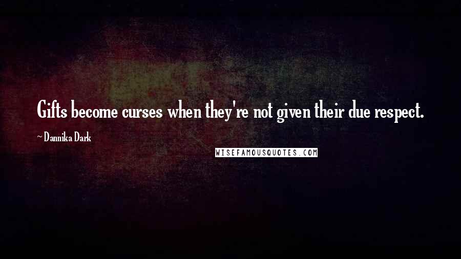 Dannika Dark Quotes: Gifts become curses when they're not given their due respect.