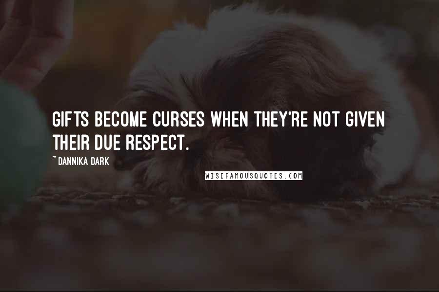 Dannika Dark Quotes: Gifts become curses when they're not given their due respect.