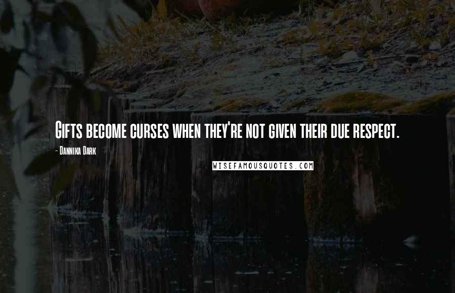 Dannika Dark Quotes: Gifts become curses when they're not given their due respect.