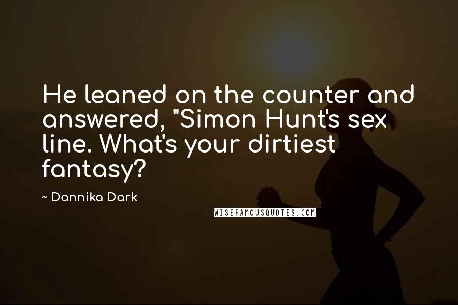 Dannika Dark Quotes: He leaned on the counter and answered, "Simon Hunt's sex line. What's your dirtiest fantasy?