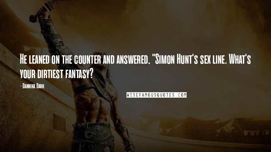 Dannika Dark Quotes: He leaned on the counter and answered, "Simon Hunt's sex line. What's your dirtiest fantasy?