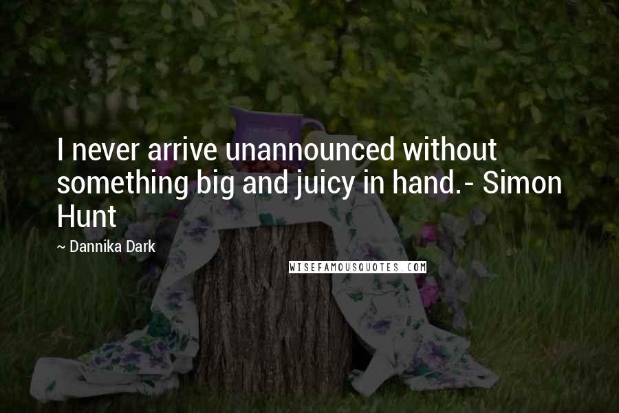 Dannika Dark Quotes: I never arrive unannounced without something big and juicy in hand.- Simon Hunt