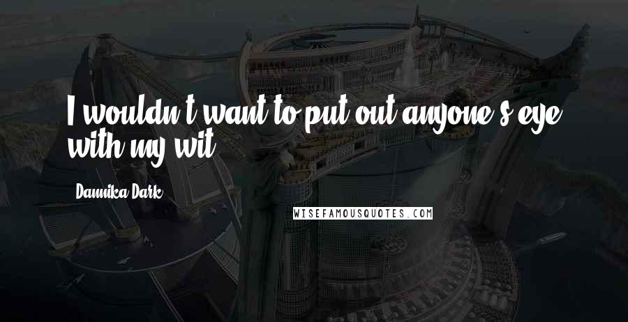 Dannika Dark Quotes: I wouldn't want to put out anyone's eye with my wit.