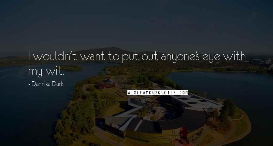 Dannika Dark Quotes: I wouldn't want to put out anyone's eye with my wit.
