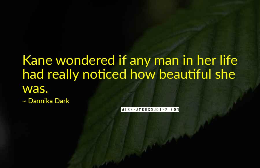 Dannika Dark Quotes: Kane wondered if any man in her life had really noticed how beautiful she was.